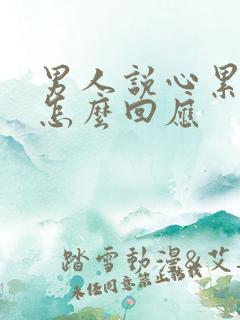 男人说心累了该怎么回应