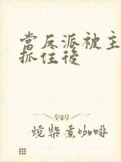 当反派被主角们抓住后