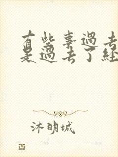 有些事过去了就是过去了经典语句