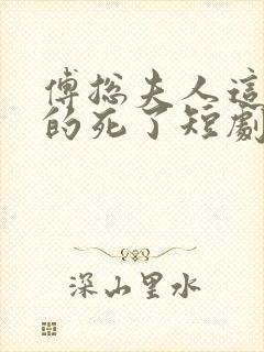 傅总夫人这次真的死了短剧全集