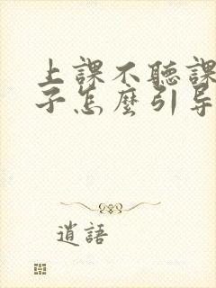 上课不听课的孩子怎么引导