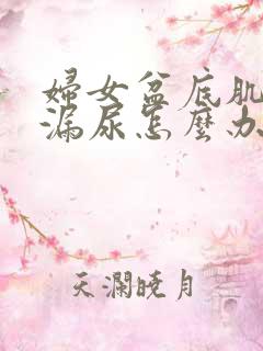 妇女盆底肌松弛漏尿怎么办