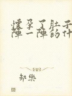 怀孕了肚子痛一阵一阵的什么原因