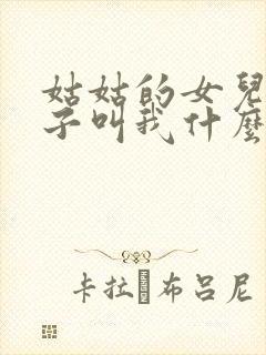 姑姑的女儿的孩子叫我什么