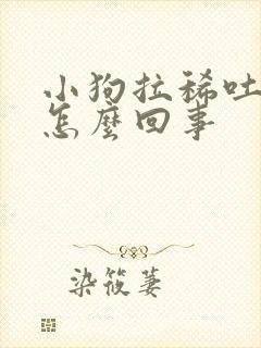 小狗拉稀吐黄水怎么回事