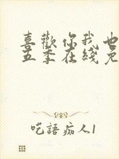 喜欢你我也是第五季在线免费观看