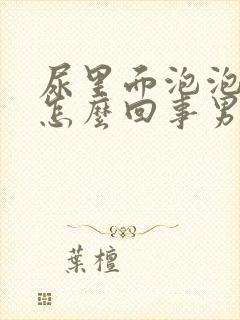 尿里面泡泡多是怎么回事男