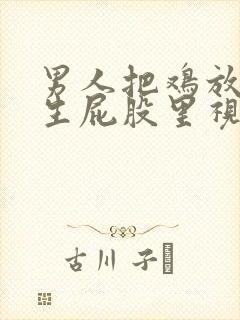 男人把鸡放进女生屁股里视频