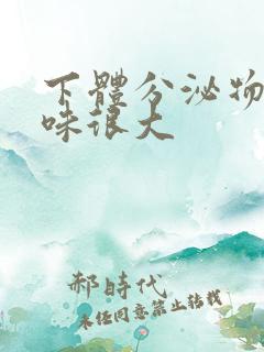 下体分泌物腥臭味很大