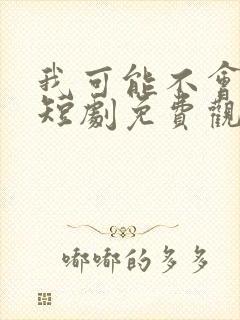 我可能不会爱你短剧免费观看全集