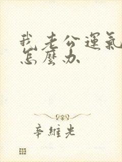 我老公运气不好怎么办