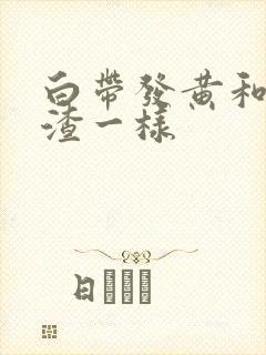 白带发黄和豆腐渣一样