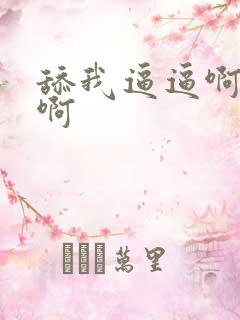 舔我逼逼啊啊啊啊