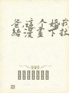 爸,这个婚我不结漫画下拉式漫画阅读