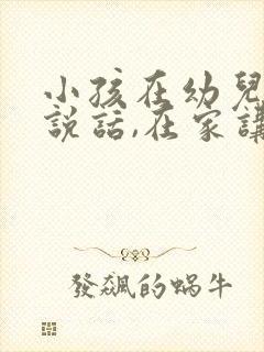 小孩在幼儿园不说话,在家讲话,怎么办