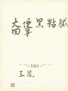 大便黑粘腻怎么回事