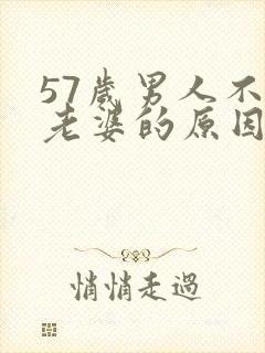 57岁男人不碰老婆的原因