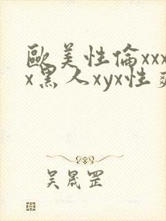 欧美性伦xxxx黑人xyx性爽
