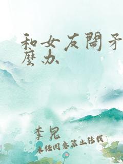 和女友闹矛盾怎么办