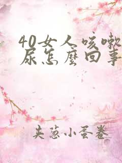 40女人咳嗽漏尿怎么回事