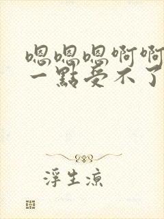 嗯嗯嗯啊啊啊轻一点受不了了