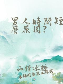 男人时间短是什么原因?