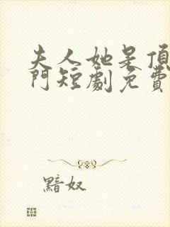 夫人她是顶级豪门短剧免费观看完整版