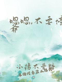 嗯嗯,不要停乱爷