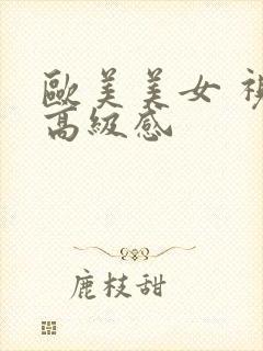 欧美美女 视频高级感