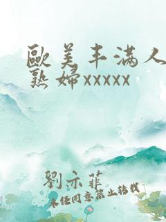 欧美丰满人妻老熟妇xxxxx