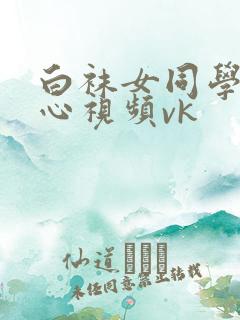 白袜女同学挠脚心视频vk