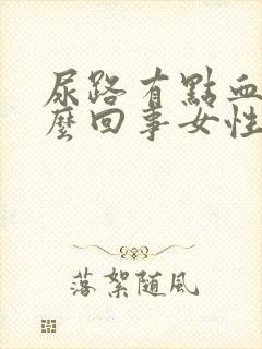 尿路有点血是怎么回事女性