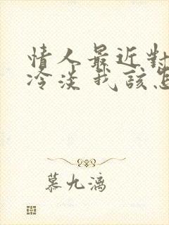 情人最近对我很冷淡 我该怎么样问他