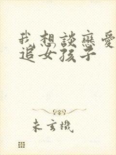 我想谈恋爱怎么追女孩子