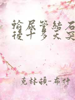 输尿管结石手术后十多天突然有血尿怎么办