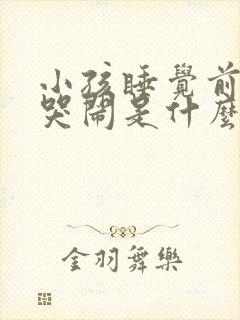 小孩睡觉前老是哭闹是什么原因