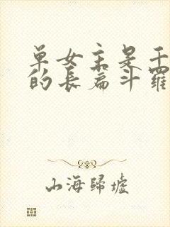 单女主是千仞雪的长篇斗罗小说