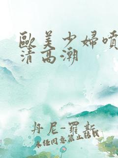 欧美少妇喷水高清高潮