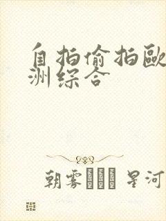 自拍偷拍欧洲亚洲综合