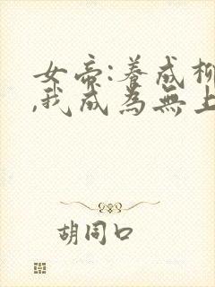 女帝:养成柳神,我成为无上神帝txt下载