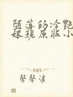 堕落的冷艳剑仙娘亲原版小说阅读