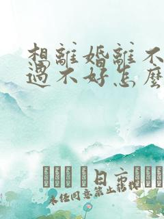 想离婚离不了也过不好怎么办