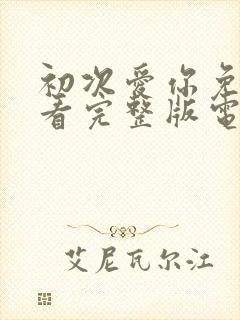 初次爱你免费观看完整版电视剧