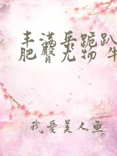 丰满岳跪趴高撅肥臀尤物 牛奶