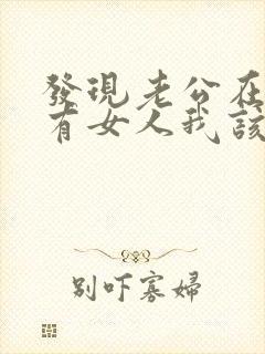 发现老公在外面有女人我该怎么办