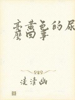 亮黄色的尿是怎么回事