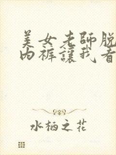 美女老师脱内衣内裤让我看看