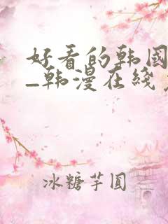 好看的韩国漫画_韩漫在线免费阅读