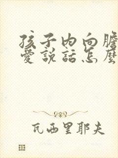 孩子内向胆小不爱说话怎么引导