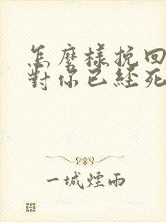 怎么样挽回一个对你已经死心的女朋友